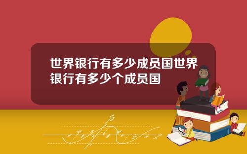 世界银行有多少成员国世界银行有多少个成员国