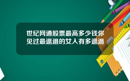 世纪网通股票最高多少钱你见过最邋遢的女人有多邋遢