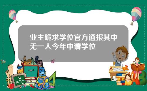 业主跪求学位官方通报其中无一人今年申请学位