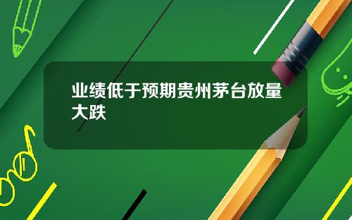 业绩低于预期贵州茅台放量大跌