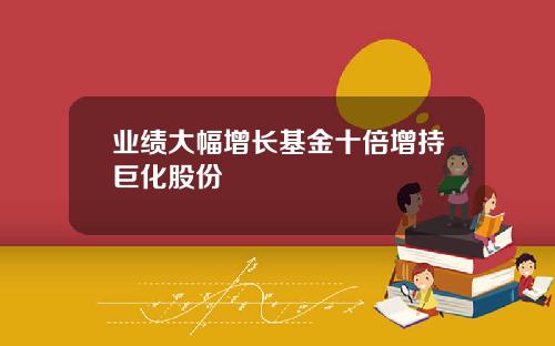 业绩大幅增长基金十倍增持巨化股份