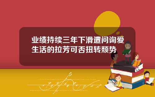 业绩持续三年下滑遭问询爱生活的拉芳可否扭转颓势