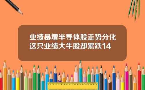 业绩暴增半导体股走势分化这只业绩大牛股却累跌14