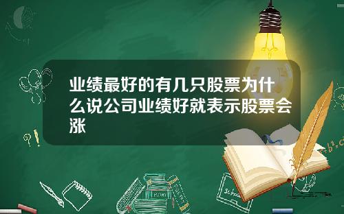 业绩最好的有几只股票为什么说公司业绩好就表示股票会涨