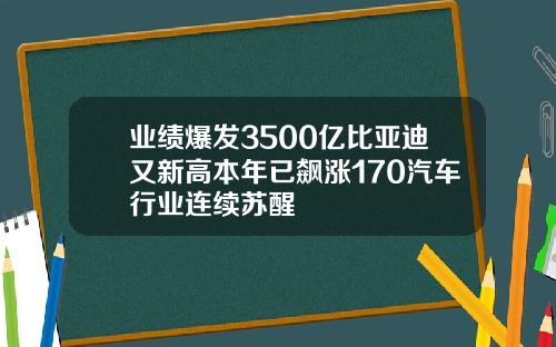 业绩爆发3500亿比亚迪又新高本年已飙涨170汽车行业连续苏醒