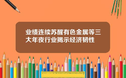 业绩连续苏醒有色金属等三大年夜行业揭示经济韧性