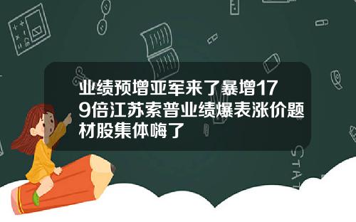业绩预增亚军来了暴增179倍江苏索普业绩爆表涨价题材股集体嗨了
