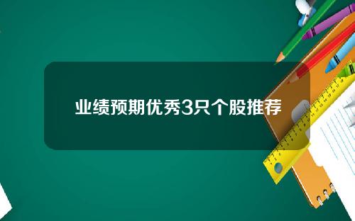 业绩预期优秀3只个股推荐