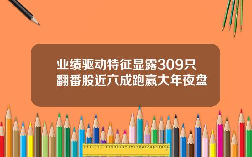业绩驱动特征显露309只翻番股近六成跑赢大年夜盘