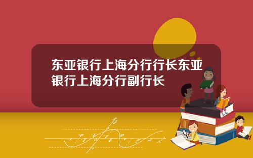 东亚银行上海分行行长东亚银行上海分行副行长