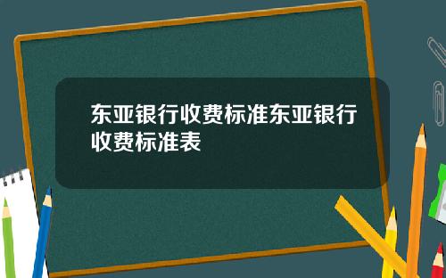 东亚银行收费标准东亚银行收费标准表