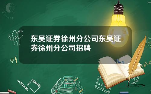 东吴证券徐州分公司东吴证券徐州分公司招聘