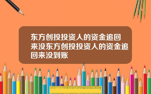 东方创投投资人的资金追回来没东方创投投资人的资金追回来没到账