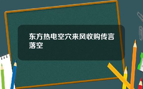 东方热电空穴来风收购传言落空
