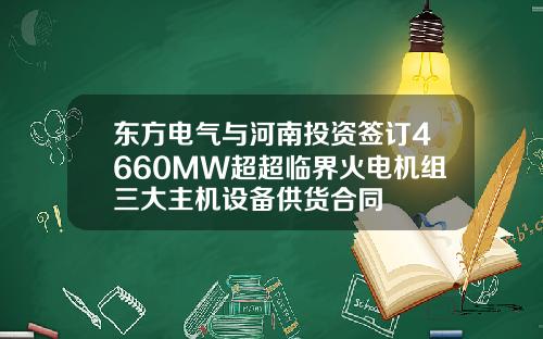 东方电气与河南投资签订4660MW超超临界火电机组三大主机设备供货合同