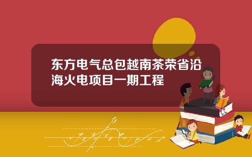 东方电气总包越南茶荣省沿海火电项目一期工程