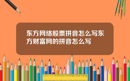 东方网络股票拼音怎么写东方财富网的拼音怎么写