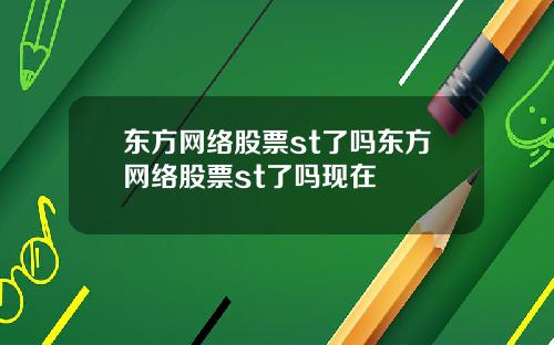东方网络股票st了吗东方网络股票st了吗现在