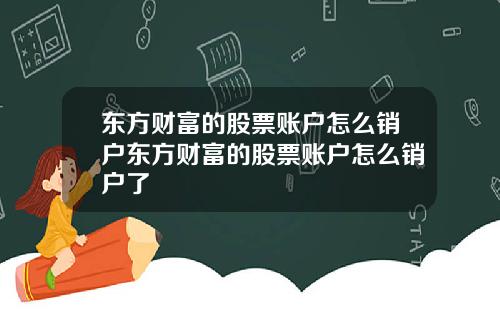 东方财富的股票账户怎么销户东方财富的股票账户怎么销户了