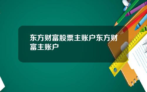东方财富股票主账户东方财富主账户