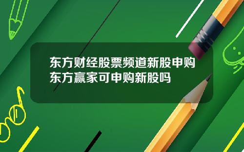 东方财经股票频道新股申购东方赢家可申购新股吗