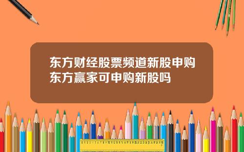 东方财经股票频道新股申购东方赢家可申购新股吗