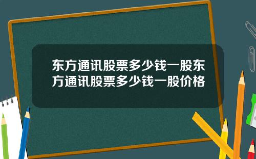 东方通讯股票多少钱一股东方通讯股票多少钱一股价格