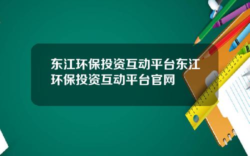 东江环保投资互动平台东江环保投资互动平台官网