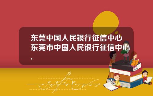 东莞中国人民银行征信中心东莞市中国人民银行征信中心.