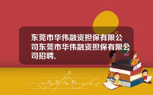 东莞市华伟融资担保有限公司东莞市华伟融资担保有限公司招聘.