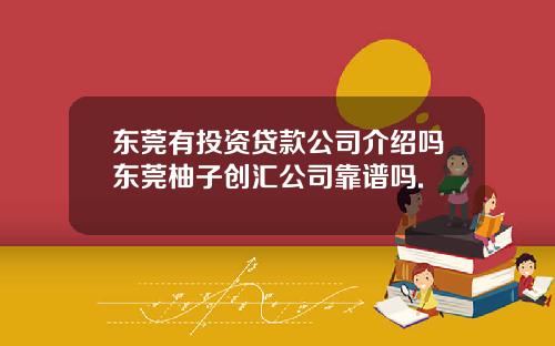 东莞有投资贷款公司介绍吗东莞柚子创汇公司靠谱吗.
