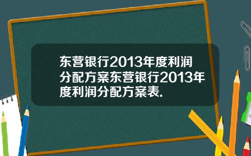 东营银行2013年度利润分配方案东营银行2013年度利润分配方案表.