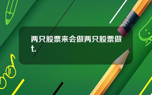 两只股票来会做两只股票做t.