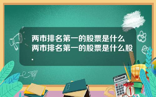 两市排名第一的股票是什么两市排名第一的股票是什么股.