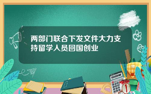 两部门联合下发文件大力支持留学人员回国创业