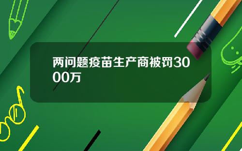 两问题疫苗生产商被罚3000万