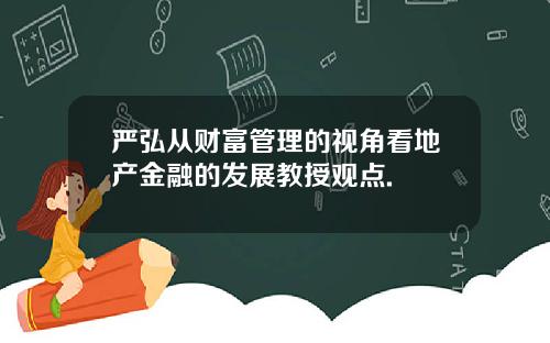 严弘从财富管理的视角看地产金融的发展教授观点.