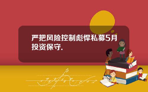 严把风险控制彪悍私募5月投资保守.