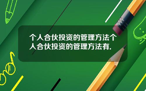 个人合伙投资的管理方法个人合伙投资的管理方法有.