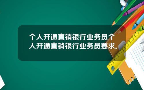 个人开通直销银行业务员个人开通直销银行业务员要求.