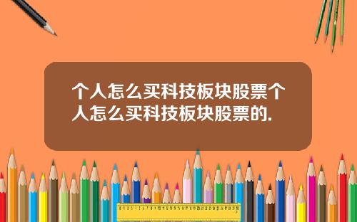 个人怎么买科技板块股票个人怎么买科技板块股票的.