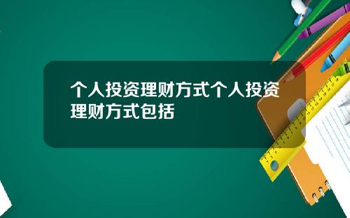 个人投资理财方式个人投资理财方式包括