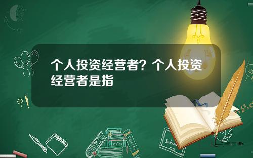 个人投资经营者？个人投资经营者是指