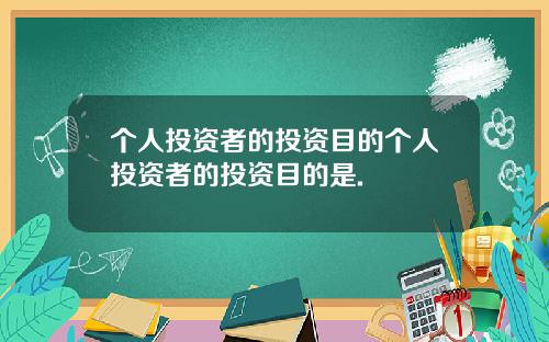 个人投资者的投资目的个人投资者的投资目的是.