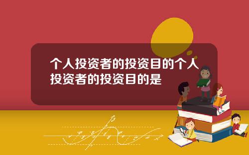个人投资者的投资目的个人投资者的投资目的是