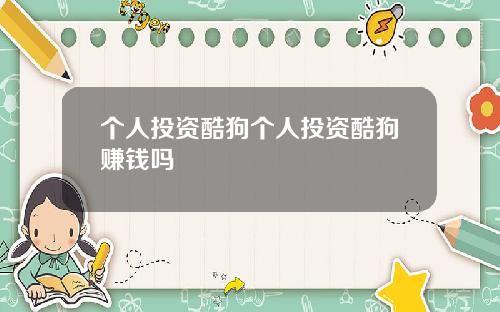 个人投资酷狗个人投资酷狗赚钱吗