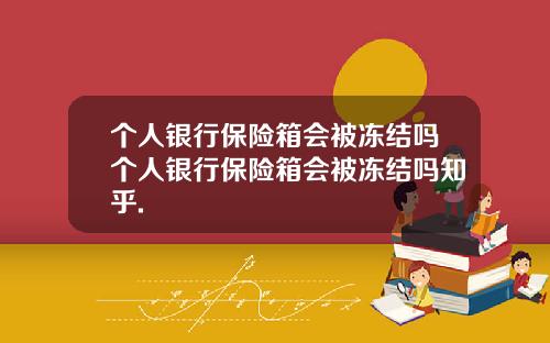 个人银行保险箱会被冻结吗个人银行保险箱会被冻结吗知乎.