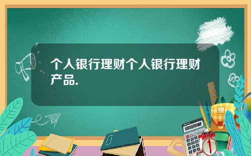 个人银行理财个人银行理财产品.
