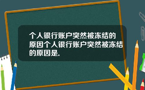 个人银行账户突然被冻结的原因个人银行账户突然被冻结的原因是.