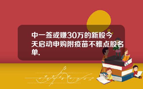 中一签或赚30万的新股今天启动申购附疫苗不雅点股名单.